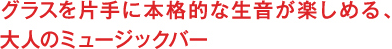グラスを片手に本格的な生音が楽しめる、大人のミュージックバー